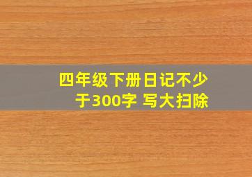 四年级下册日记不少于300字 写大扫除